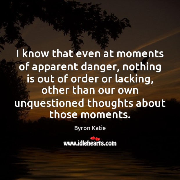 I know that even at moments of apparent danger, nothing is out Image