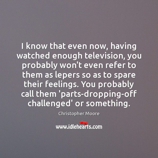 I know that even now, having watched enough television, you probably won’t Christopher Moore Picture Quote