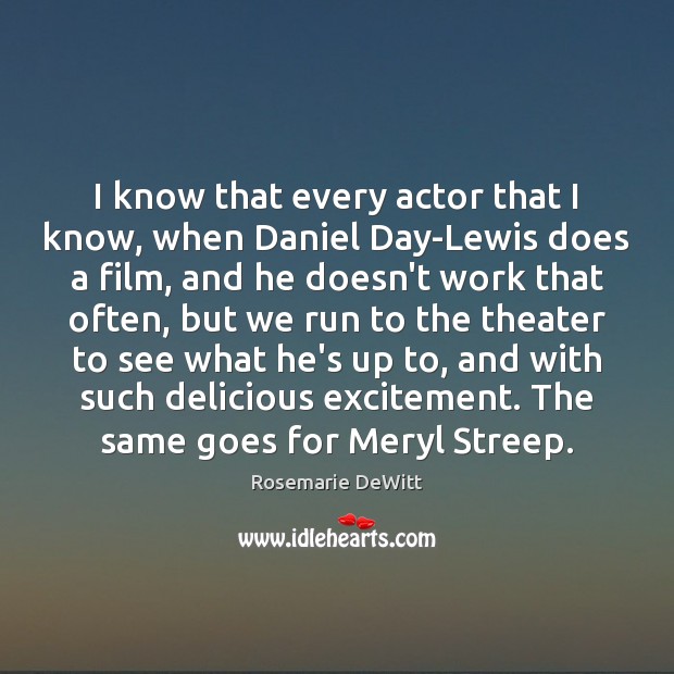I know that every actor that I know, when Daniel Day-Lewis does Rosemarie DeWitt Picture Quote