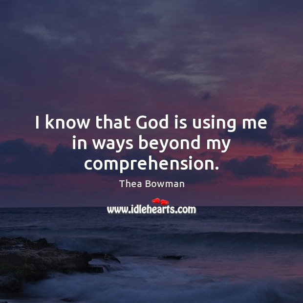 I know that God is using me in ways beyond my comprehension. Thea Bowman Picture Quote