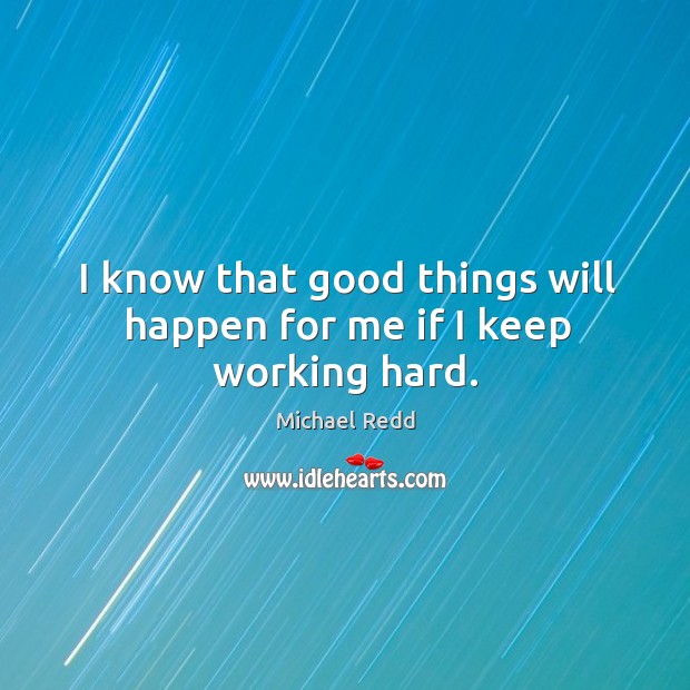 I know that good things will happen for me if I keep working hard. Michael Redd Picture Quote