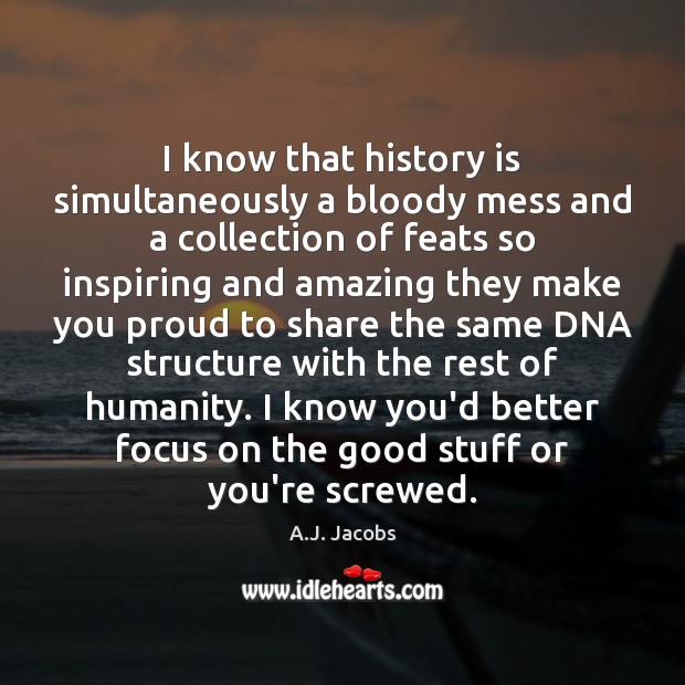 I know that history is simultaneously a bloody mess and a collection Humanity Quotes Image