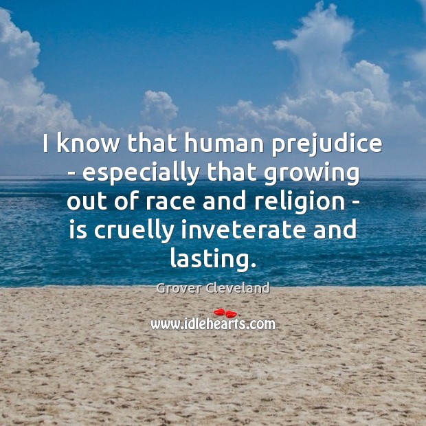 I know that human prejudice – especially that growing out of race Image