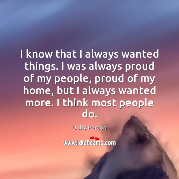 I know that I always wanted things. I was always proud of Dolly Parton Picture Quote