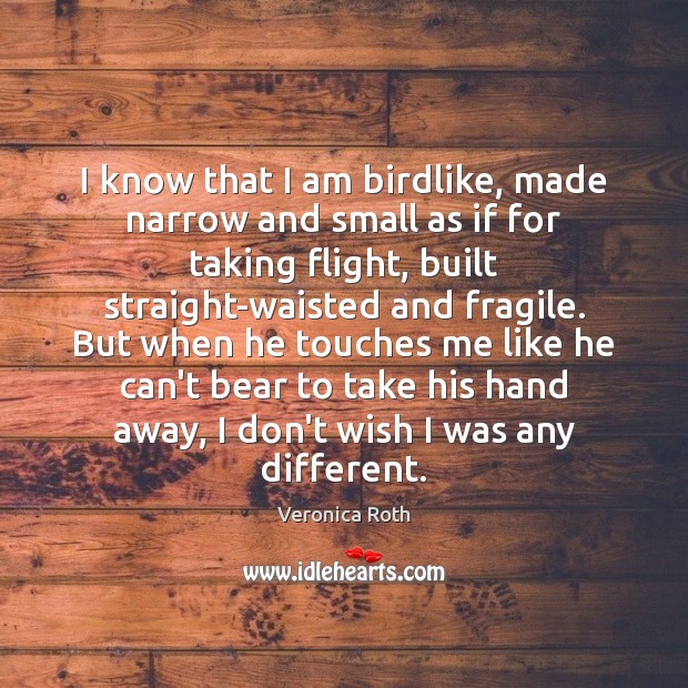 I know that I am birdlike, made narrow and small as if 
