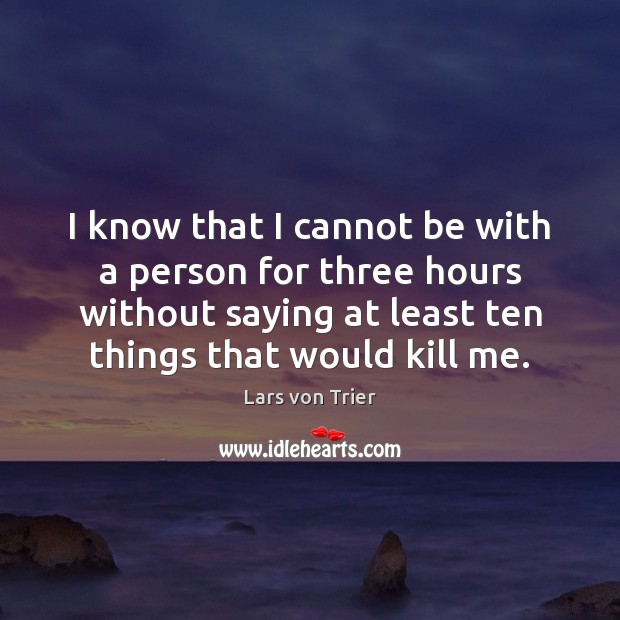 I know that I cannot be with a person for three hours Lars von Trier Picture Quote