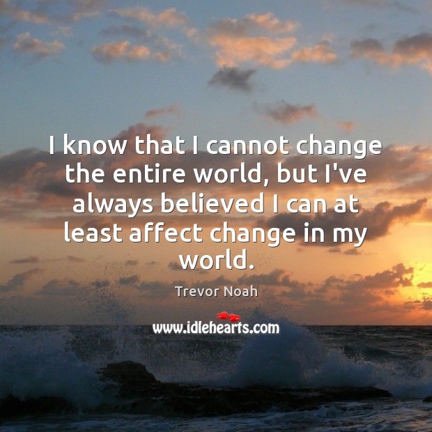 I know that I cannot change the entire world, but I’ve always Trevor Noah Picture Quote