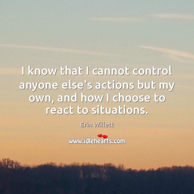 I know that I cannot control anyone else’s actions but my own, Erin Willett Picture Quote
