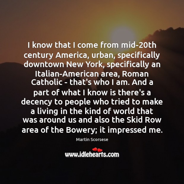 I know that I come from mid-20th century America, urban, specifically Martin Scorsese Picture Quote