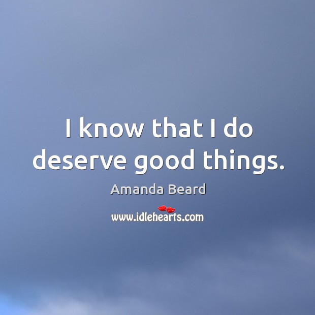 I know that I do deserve good things. Amanda Beard Picture Quote