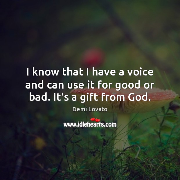 I know that I have a voice and can use it for good or bad. It’s a gift from God. Demi Lovato Picture Quote