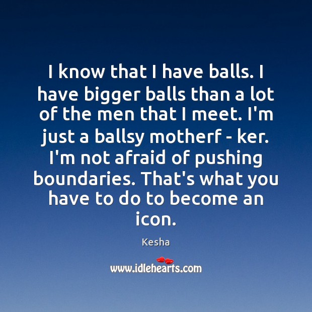 I know that I have balls. I have bigger balls than a Kesha Picture Quote