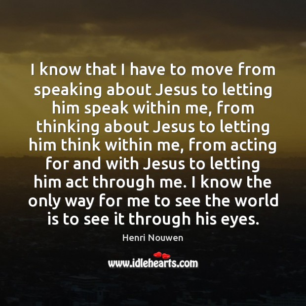 I know that I have to move from speaking about Jesus to Henri Nouwen Picture Quote