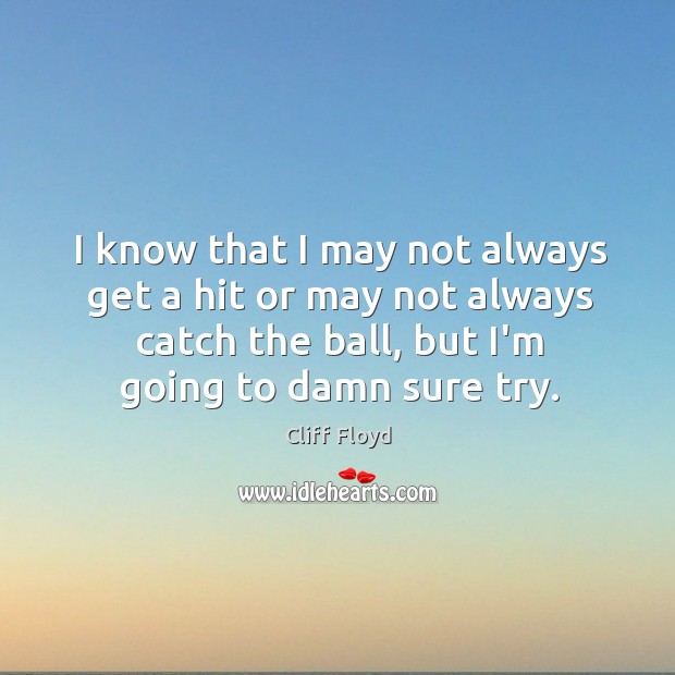 I know that I may not always get a hit or may Cliff Floyd Picture Quote