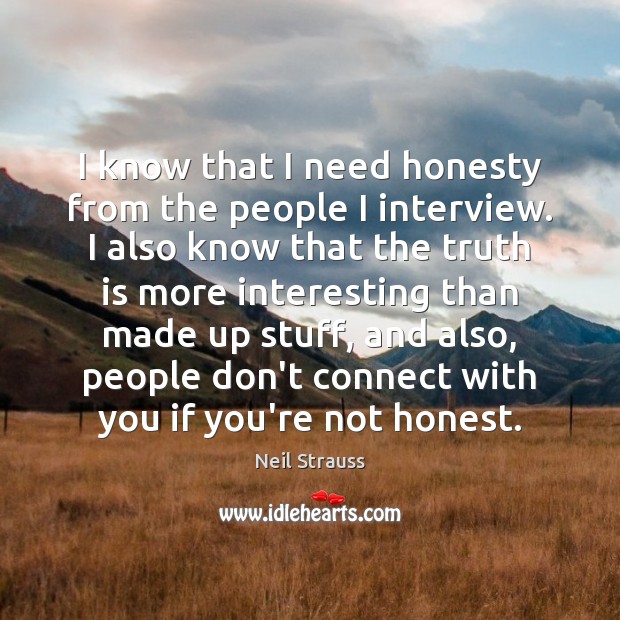 I know that I need honesty from the people I interview. I Image