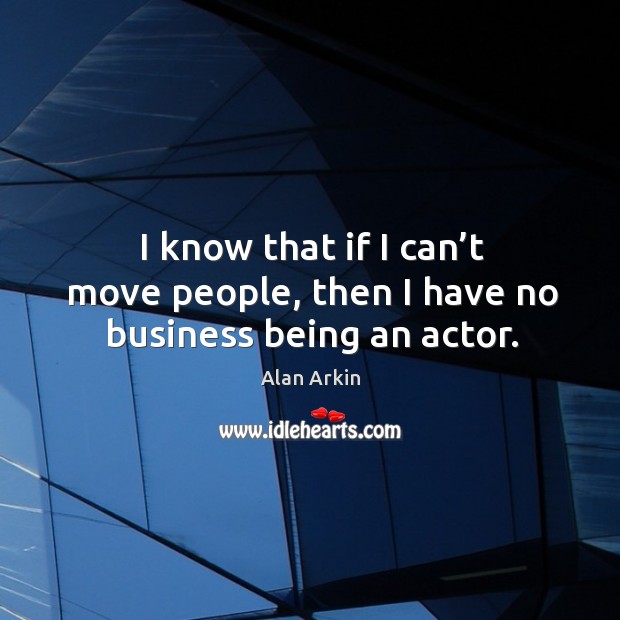 I know that if I can’t move people, then I have no business being an actor. Business Quotes Image
