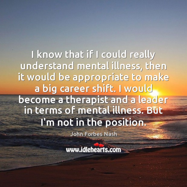 I know that if I could really understand mental illness, then it John Forbes Nash Picture Quote