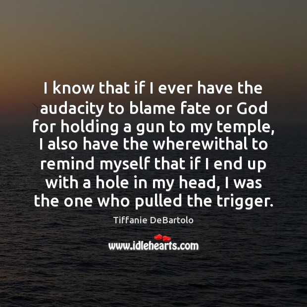 I know that if I ever have the audacity to blame fate Tiffanie DeBartolo Picture Quote
