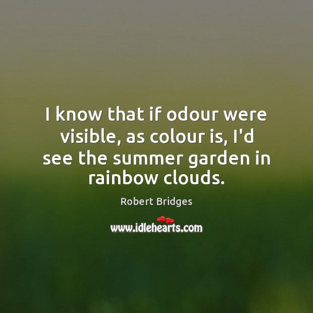 I know that if odour were visible, as colour is, I’d see Robert Bridges Picture Quote