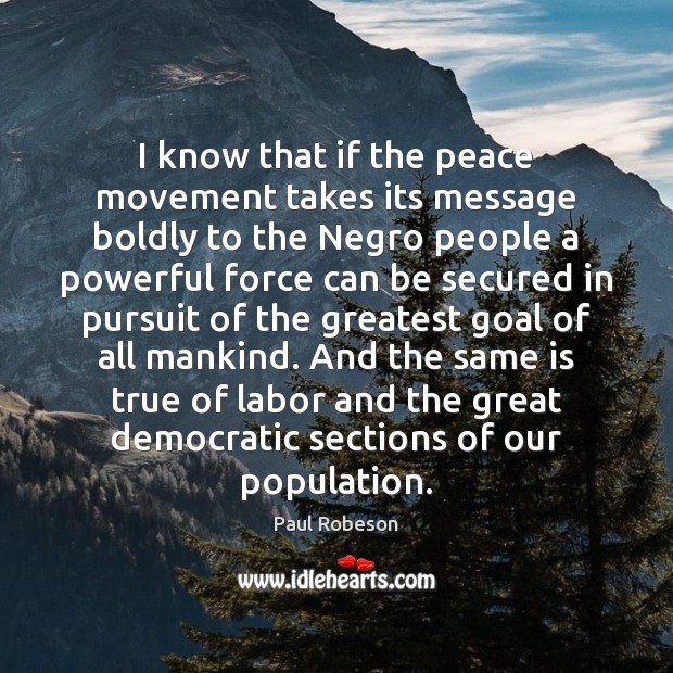 I know that if the peace movement takes its message boldly to Paul Robeson Picture Quote