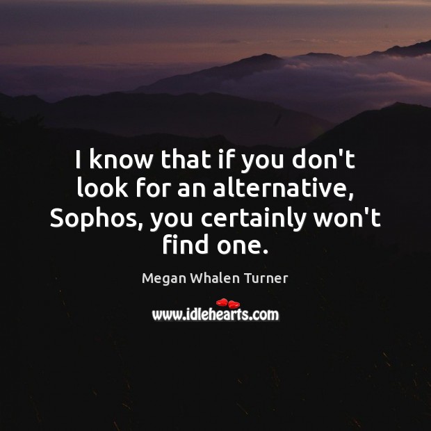 I know that if you don’t look for an alternative, Sophos, you certainly won’t find one. Megan Whalen Turner Picture Quote