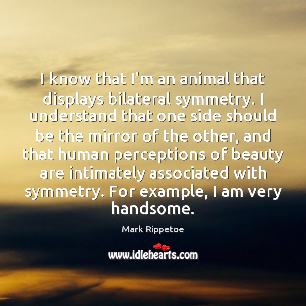 I know that I’m an animal that displays bilateral symmetry. I understand Mark Rippetoe Picture Quote