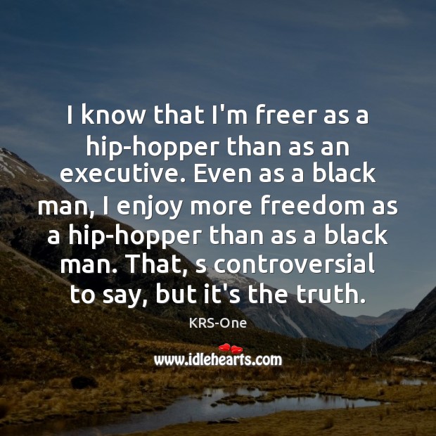 I know that I’m freer as a hip-hopper than as an executive. KRS-One Picture Quote