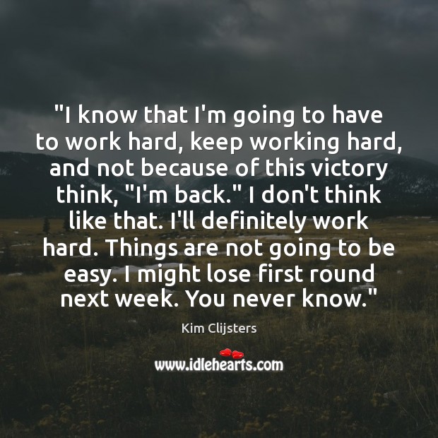 “I know that I’m going to have to work hard, keep working Kim Clijsters Picture Quote