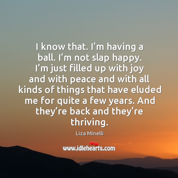 I know that. I’m having a ball. I’m not slap happy. Liza Minelli Picture Quote