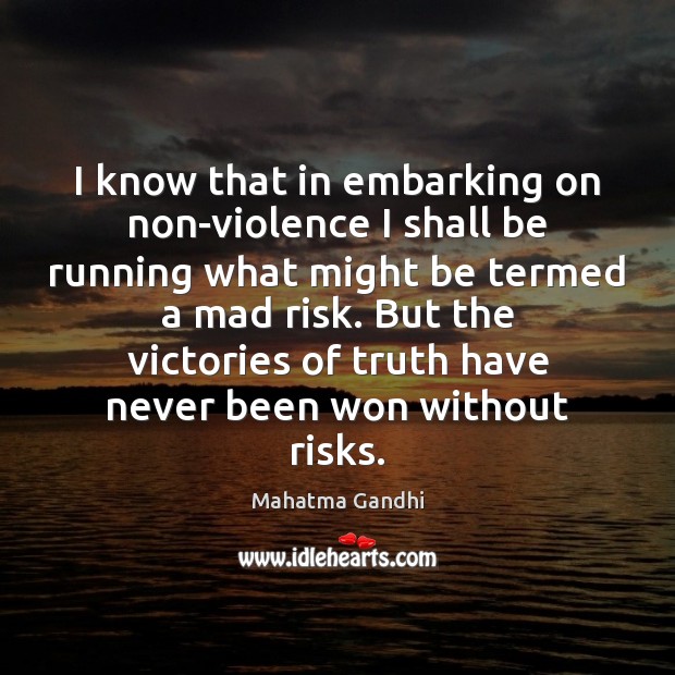 I know that in embarking on non-violence I shall be running what 