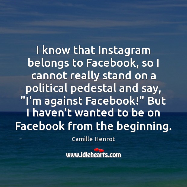 I know that Instagram belongs to Facebook, so I cannot really stand Camille Henrot Picture Quote