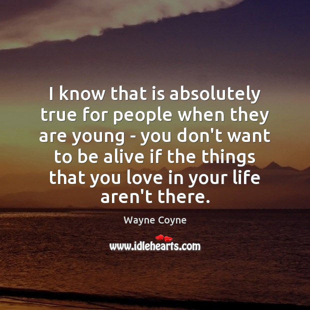 I know that is absolutely true for people when they are young Wayne Coyne Picture Quote