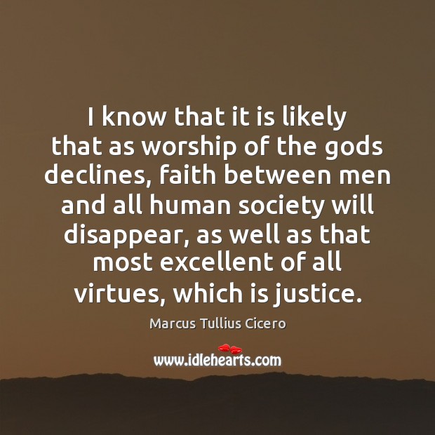 I know that it is likely that as worship of the Gods Marcus Tullius Cicero Picture Quote
