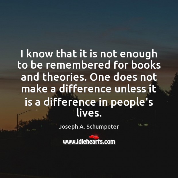 I know that it is not enough to be remembered for books Joseph A. Schumpeter Picture Quote