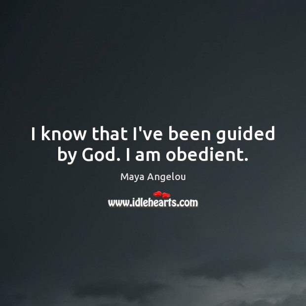 I know that I’ve been guided by God. I am obedient. Maya Angelou Picture Quote