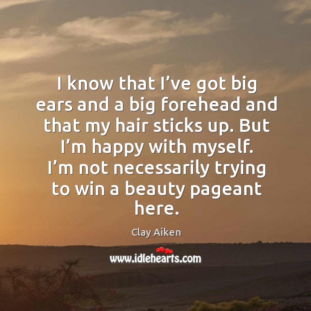 I know that I’ve got big ears and a big forehead and that my hair sticks up. Clay Aiken Picture Quote