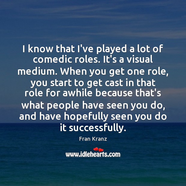 I know that I’ve played a lot of comedic roles. It’s a Fran Kranz Picture Quote