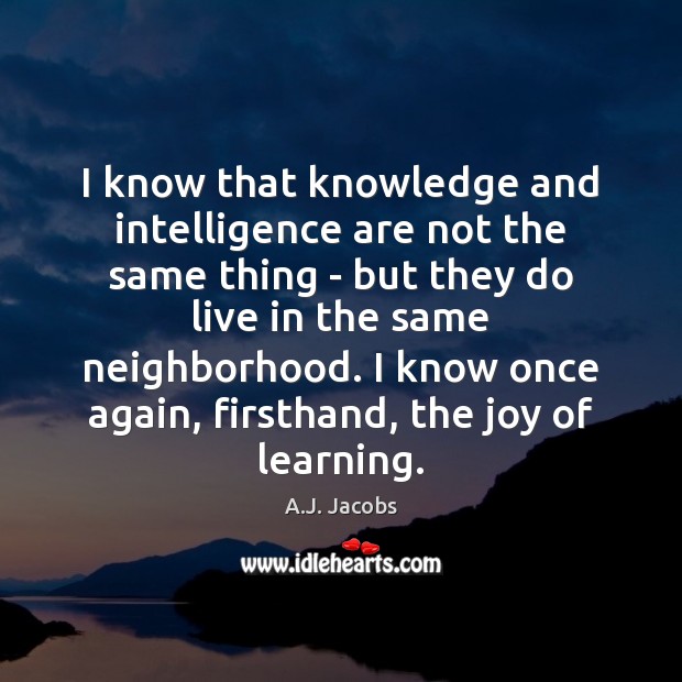 I know that knowledge and intelligence are not the same thing – A.J. Jacobs Picture Quote