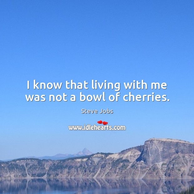 I know that living with me was not a bowl of cherries. Image
