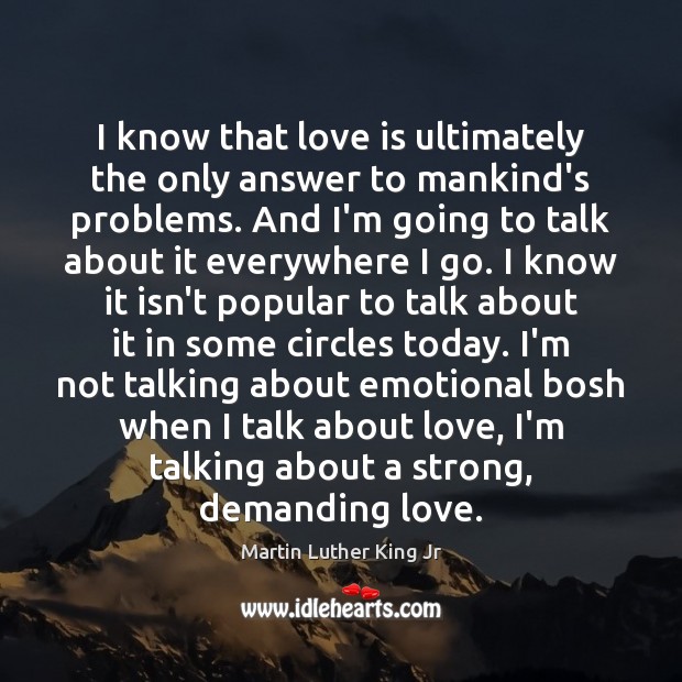 I know that love is ultimately the only answer to mankind’s problems. Love Is Quotes Image