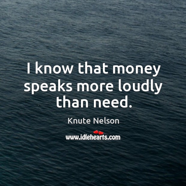 I know that money speaks more loudly than need. Image
