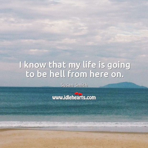 I know that my life is going to be hell from here on. Image