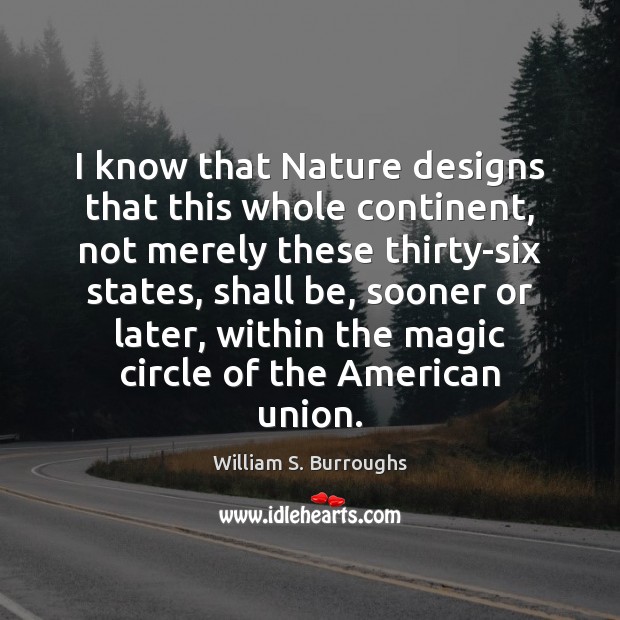I know that Nature designs that this whole continent, not merely these William S. Burroughs Picture Quote