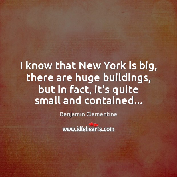 I know that New York is big, there are huge buildings, but Benjamin Clementine Picture Quote