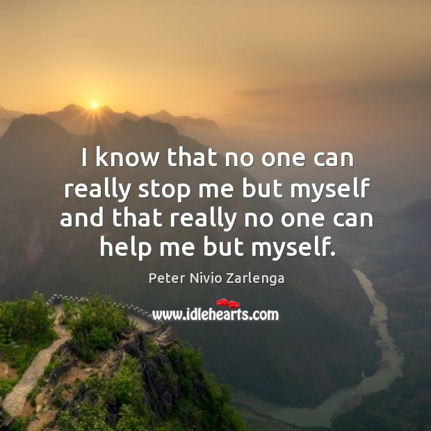 I know that no one can really stop me but myself and that really no one can help me but myself. Image