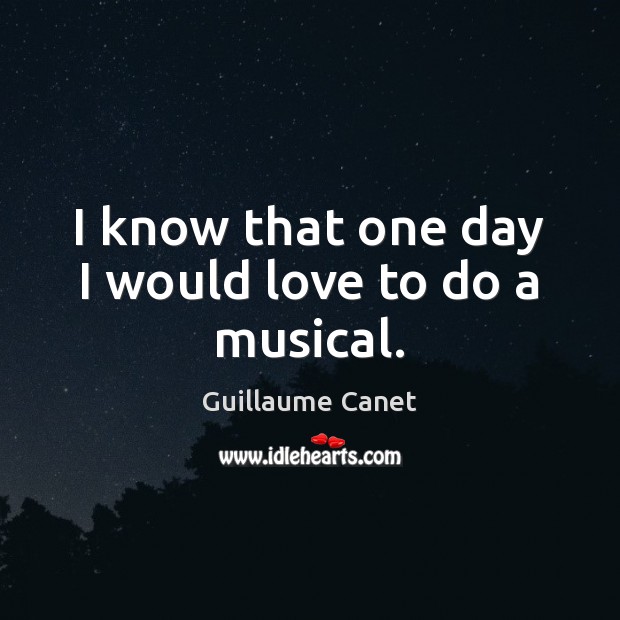 I know that one day I would love to do a musical. Guillaume Canet Picture Quote