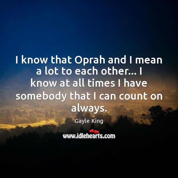 I know that Oprah and I mean a lot to each other… Gayle King Picture Quote