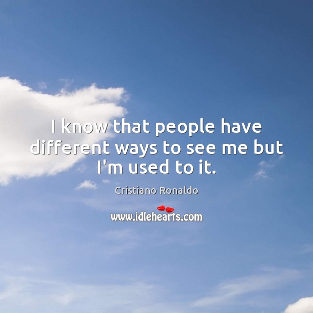 I know that people have different ways to see me but I’m used to it. Cristiano Ronaldo Picture Quote