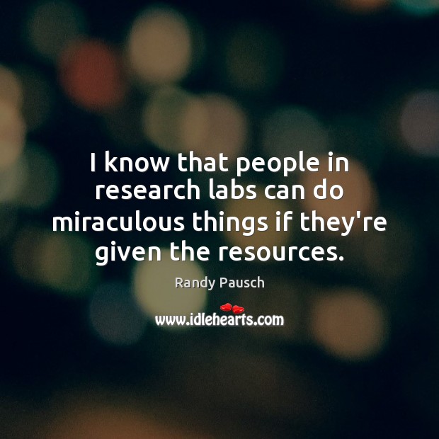 I know that people in research labs can do miraculous things if Randy Pausch Picture Quote
