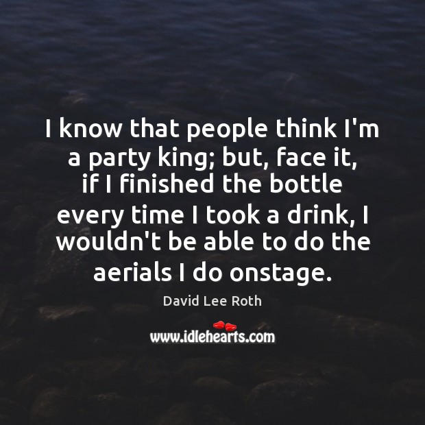 I know that people think I’m a party king; but, face it, Image